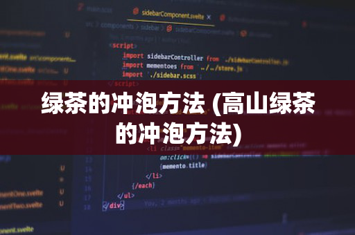 绿茶的冲泡方法 (高山绿茶的冲泡方法)