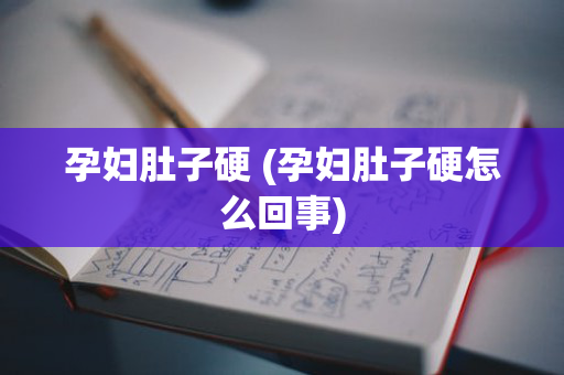 孕妇肚子硬 (孕妇肚子硬怎么回事)
