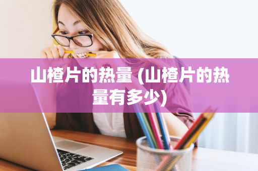 山楂片的热量 (山楂片的热量有多少)