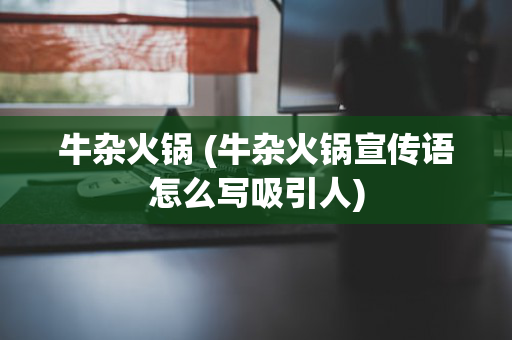牛杂火锅 (牛杂火锅宣传语怎么写吸引人)