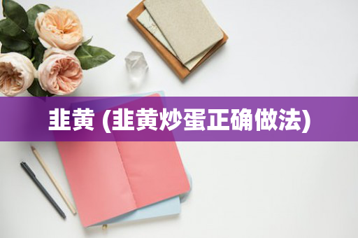 韭黄 (韭黄炒蛋正确做法)
