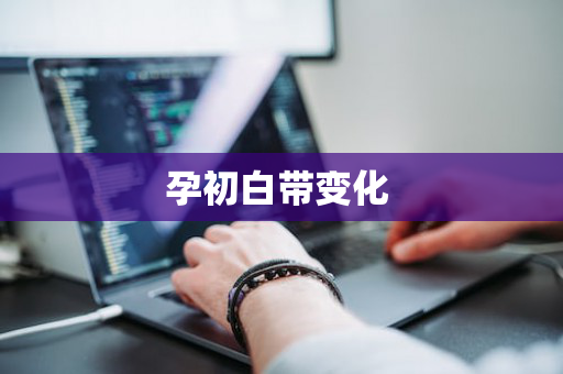 孕初白带变化 