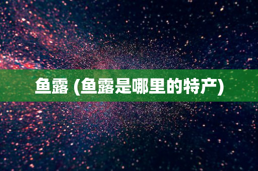 鱼露 (鱼露是哪里的特产)