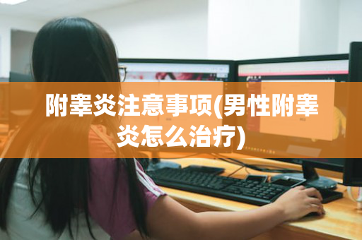 附睾炎注意事项(男性附睾炎怎么治疗)