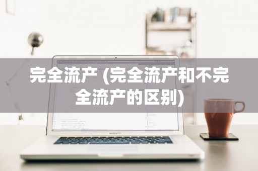 完全流产 (完全流产和不完全流产的区别)