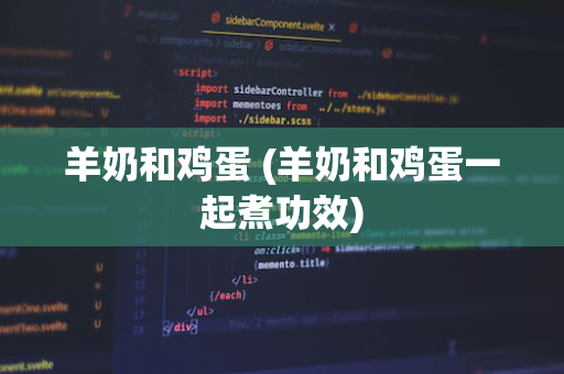 羊奶和鸡蛋 (羊奶和鸡蛋一起煮功效)