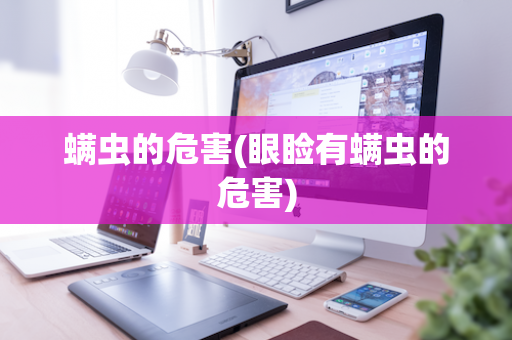 螨虫的危害(眼睑有螨虫的危害)