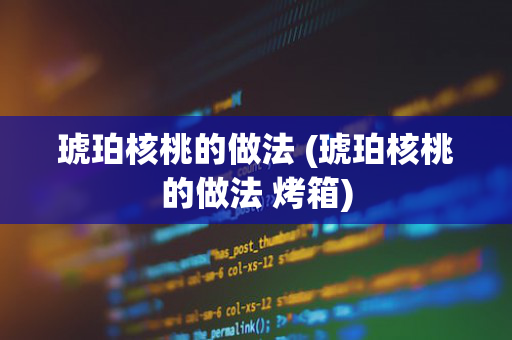 琥珀核桃的做法 (琥珀核桃的做法 烤箱)