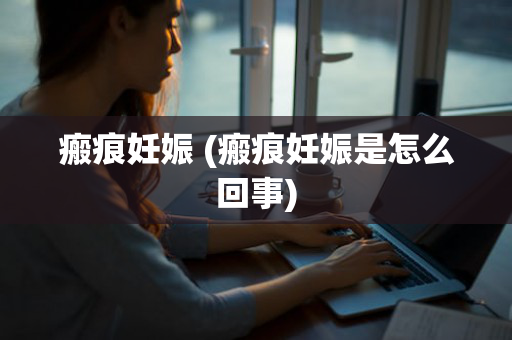 瘢痕妊娠 (瘢痕妊娠是怎么回事)