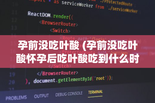 孕前没吃叶酸 (孕前没吃叶酸怀孕后吃叶酸吃到什么时候)