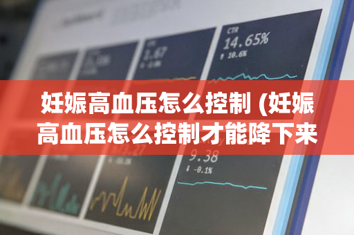 妊娠高血压怎么控制 (妊娠高血压怎么控制才能降下来)