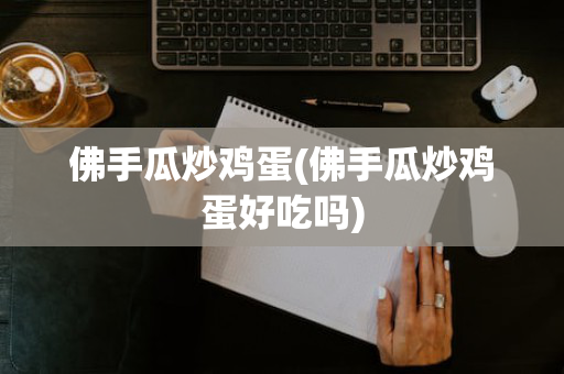 佛手瓜炒鸡蛋(佛手瓜炒鸡蛋好吃吗)