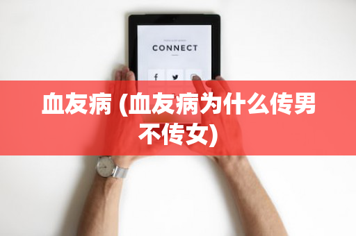 血友病 (血友病为什么传男不传女)