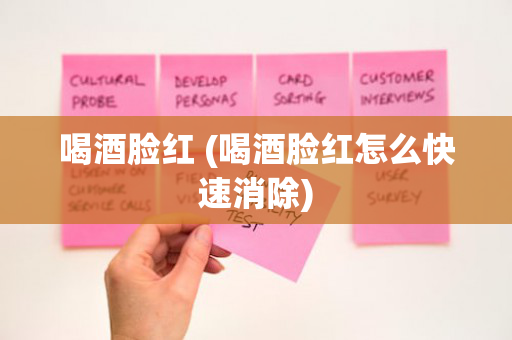 喝酒脸红 (喝酒脸红怎么快速消除)