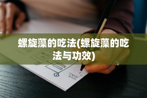 螺旋藻的吃法(螺旋藻的吃法与功效)