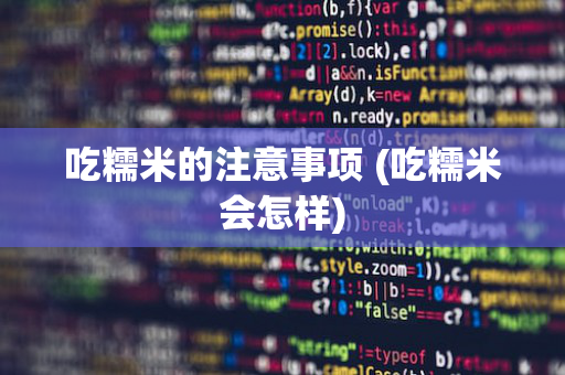 吃糯米的注意事项 (吃糯米会怎样)