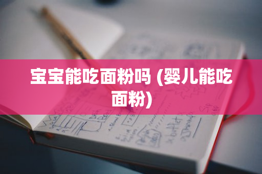 宝宝能吃面粉吗 (婴儿能吃面粉)
