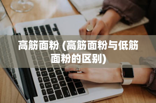 高筋面粉 (高筋面粉与低筋面粉的区别)