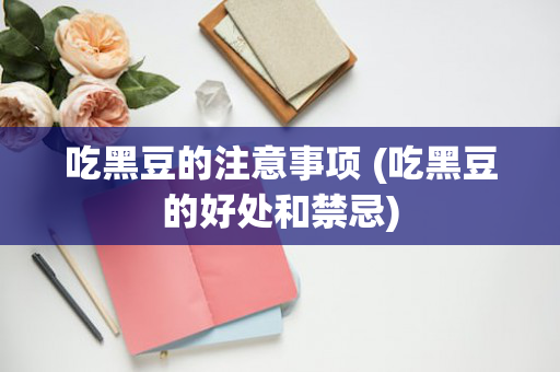 吃黑豆的注意事项 (吃黑豆的好处和禁忌)