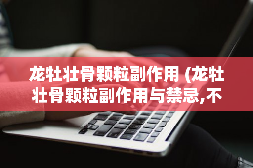 龙牡壮骨颗粒副作用 (龙牡壮骨颗粒副作用与禁忌,不良反应)
