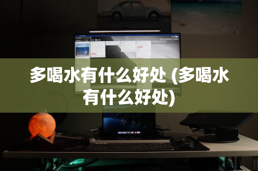 多喝水有什么好处 (多喝水有什么好处)