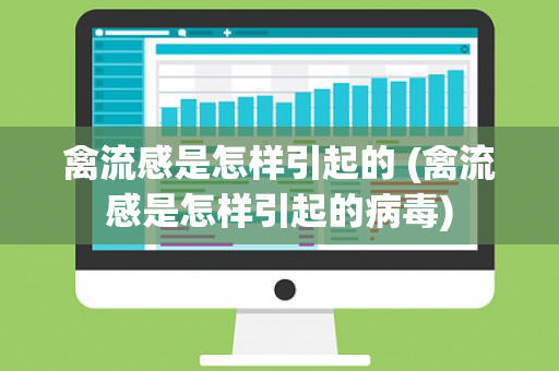 禽流感是怎样引起的 (禽流感是怎样引起的病毒)