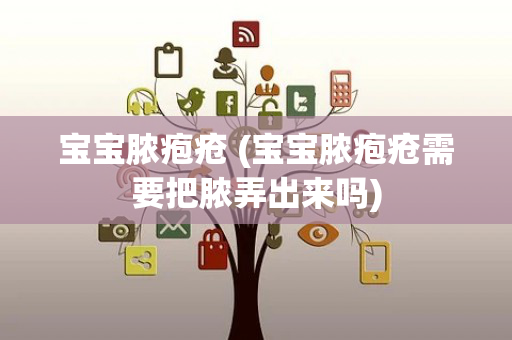 宝宝脓疱疮 (宝宝脓疱疮需要把脓弄出来吗)
