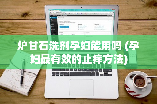 炉甘石洗剂孕妇能用吗 (孕妇最有效的止痒方法)
