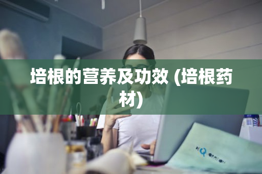 培根的营养及功效 (培根药材)