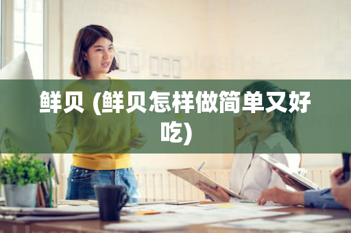 鲜贝 (鲜贝怎样做简单又好吃)
