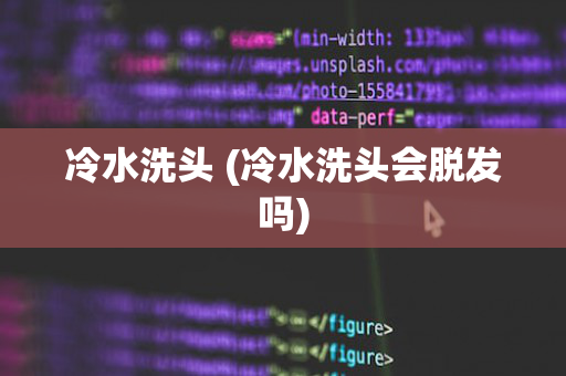 冷水洗头 (冷水洗头会脱发吗)