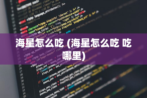 海星怎么吃 (海星怎么吃 吃哪里)
