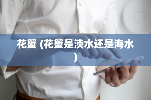 花蟹 (花蟹是淡水还是海水)