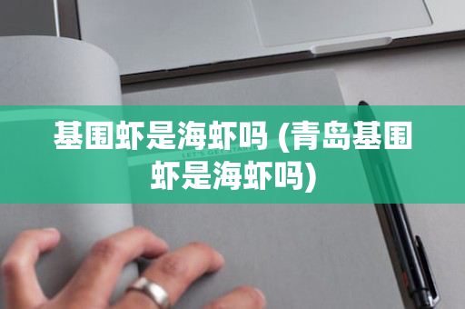 基围虾是海虾吗 (青岛基围虾是海虾吗)