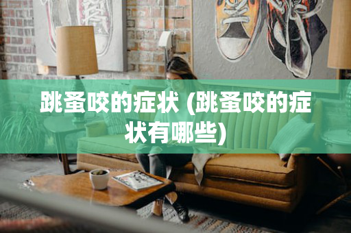 跳蚤咬的症状 (跳蚤咬的症状有哪些)