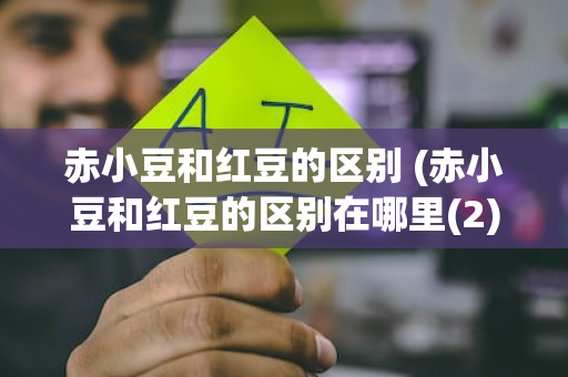 赤小豆和红豆的区别 (赤小豆和红豆的区别在哪里(2))