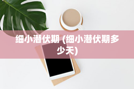 细小潜伏期 (细小潜伏期多少天)