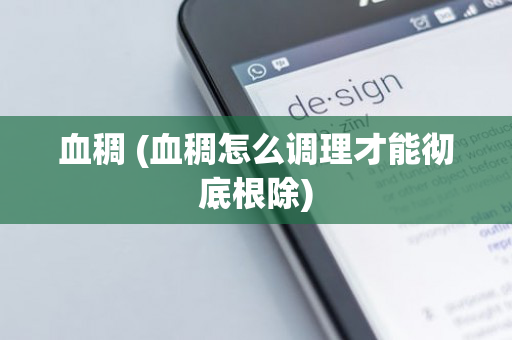 血稠 (血稠怎么调理才能彻底根除)