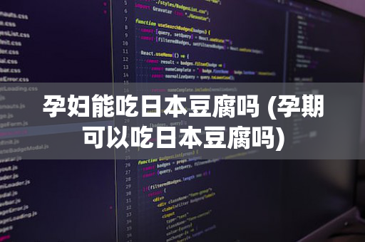 孕妇能吃日本豆腐吗 (孕期可以吃日本豆腐吗)