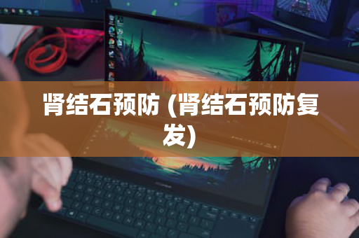 肾结石预防 (肾结石预防复发)