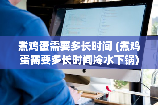 煮鸡蛋需要多长时间 (煮鸡蛋需要多长时间冷水下锅)