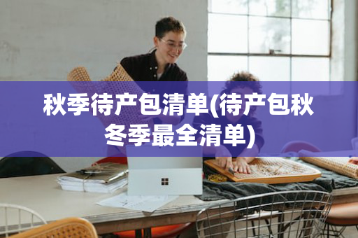 秋季待产包清单(待产包秋冬季最全清单)