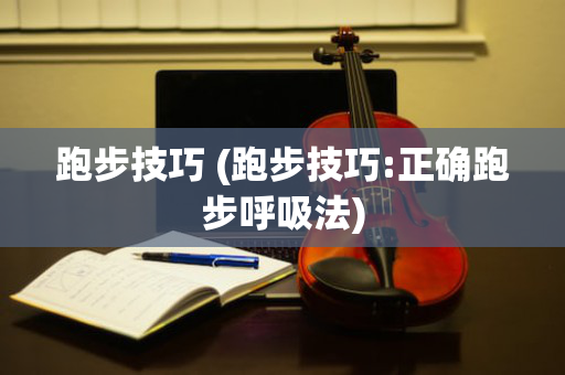 跑步技巧 (跑步技巧:正确跑步呼吸法)