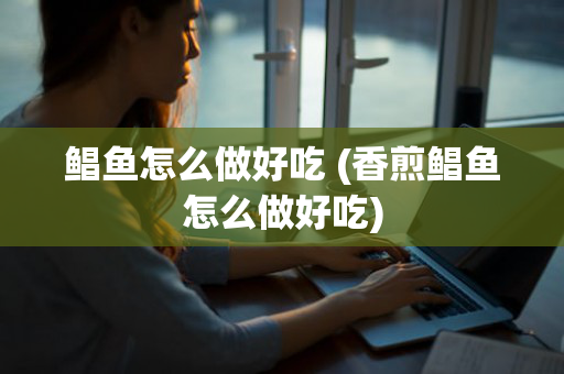 鲳鱼怎么做好吃 (香煎鲳鱼怎么做好吃)