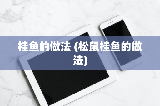 桂鱼的做法 (松鼠桂鱼的做法)