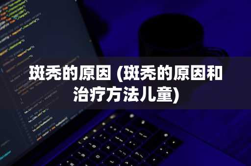 斑秃的原因 (斑秃的原因和治疗方法儿童)