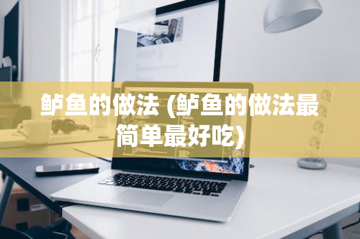 鲈鱼的做法 (鲈鱼的做法最简单最好吃)