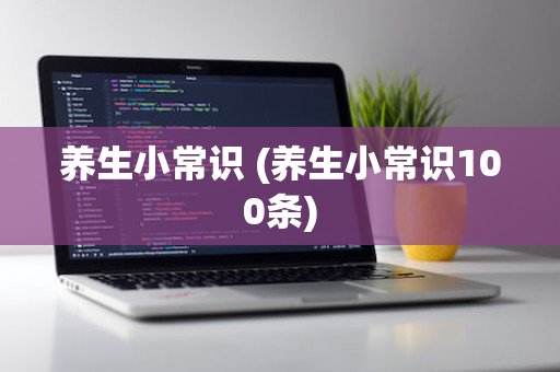 养生小常识 (养生小常识100条)