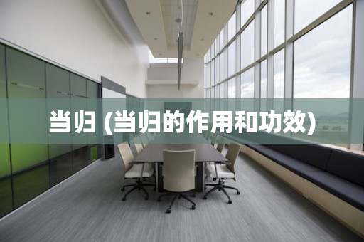 当归 (当归的作用和功效)