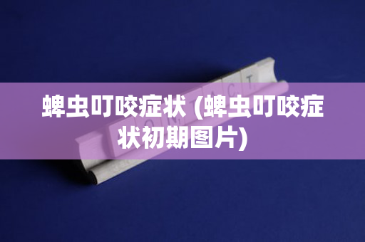 蜱虫叮咬症状 (蜱虫叮咬症状初期图片)